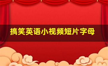 搞笑英语小视频短片字母