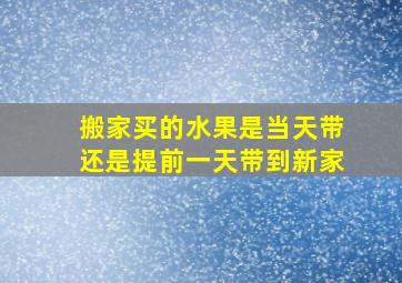 搬家买的水果是当天带还是提前一天带到新家