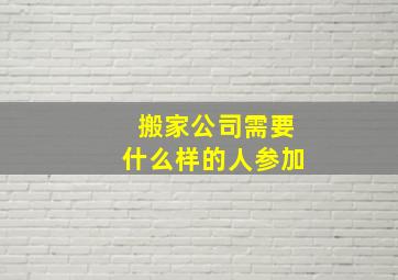 搬家公司需要什么样的人参加