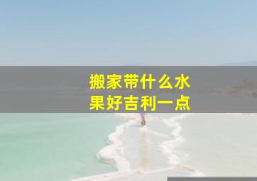 搬家带什么水果好吉利一点