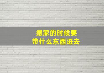 搬家的时候要带什么东西进去