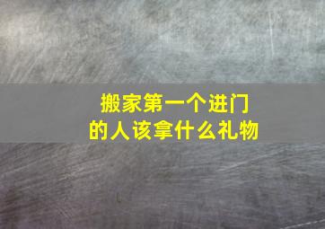 搬家第一个进门的人该拿什么礼物