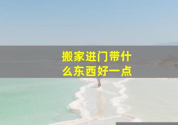 搬家进门带什么东西好一点