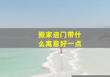 搬家进门带什么寓意好一点