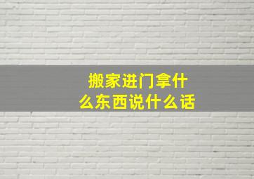 搬家进门拿什么东西说什么话