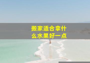 搬家适合拿什么水果好一点