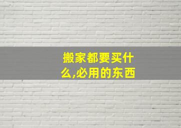 搬家都要买什么,必用的东西