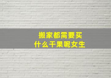 搬家都需要买什么干果呢女生