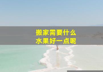 搬家需要什么水果好一点呢