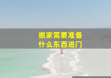 搬家需要准备什么东西进门