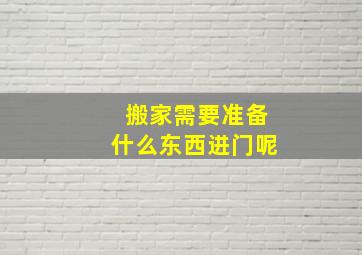 搬家需要准备什么东西进门呢