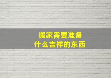 搬家需要准备什么吉祥的东西