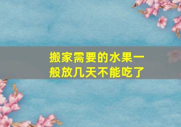 搬家需要的水果一般放几天不能吃了