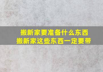 搬新家要准备什么东西搬新家这些东西一定要带