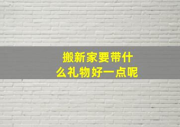 搬新家要带什么礼物好一点呢