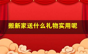 搬新家送什么礼物实用呢