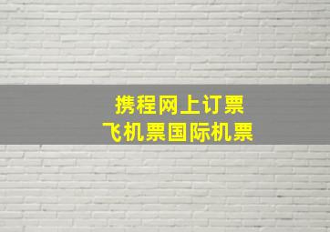 携程网上订票飞机票国际机票