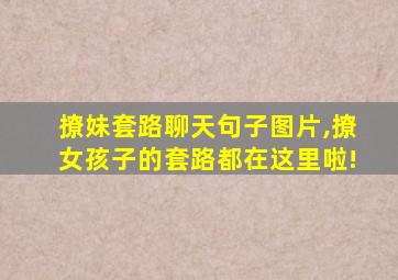 撩妹套路聊天句子图片,撩女孩子的套路都在这里啦!