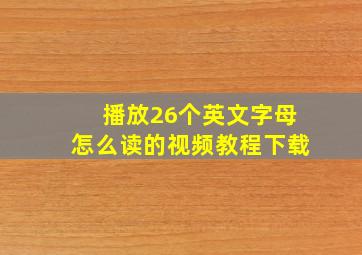 播放26个英文字母怎么读的视频教程下载