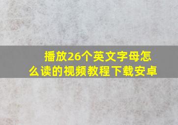 播放26个英文字母怎么读的视频教程下载安卓