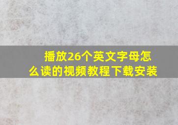 播放26个英文字母怎么读的视频教程下载安装