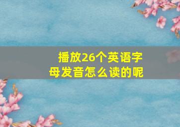 播放26个英语字母发音怎么读的呢