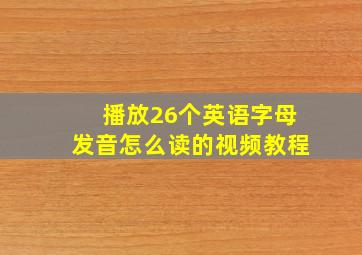 播放26个英语字母发音怎么读的视频教程