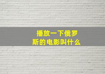 播放一下俄罗斯的电影叫什么