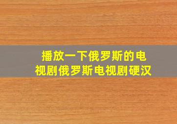 播放一下俄罗斯的电视剧俄罗斯电视剧硬汉