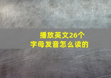 播放英文26个字母发音怎么读的