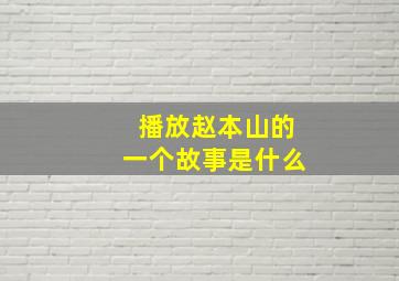 播放赵本山的一个故事是什么