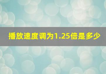 播放速度调为1.25倍是多少