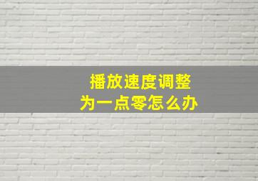 播放速度调整为一点零怎么办