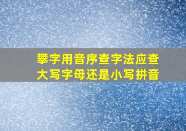 攀字用音序查字法应查大写字母还是小写拼音