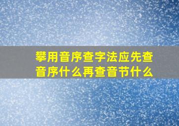 攀用音序查字法应先查音序什么再查音节什么