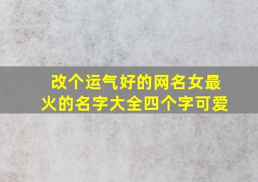 改个运气好的网名女最火的名字大全四个字可爱