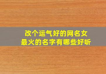 改个运气好的网名女最火的名字有哪些好听