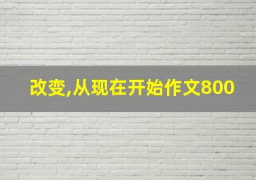 改变,从现在开始作文800