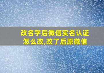 改名字后微信实名认证怎么改,改了后原微信