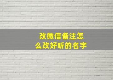 改微信备注怎么改好听的名字