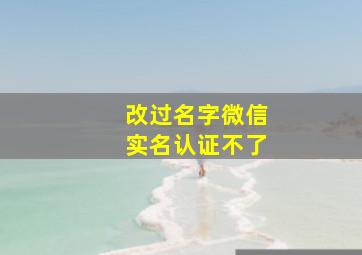 改过名字微信实名认证不了