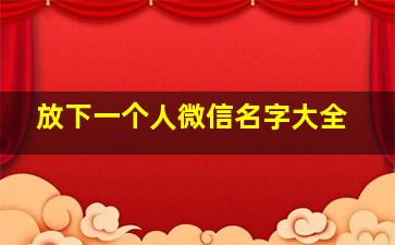 放下一个人微信名字大全