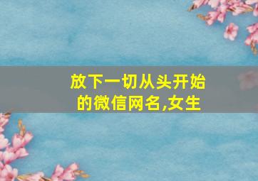 放下一切从头开始的微信网名,女生