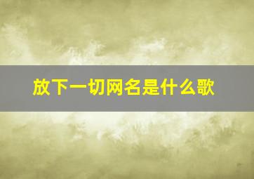 放下一切网名是什么歌