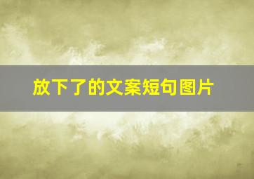 放下了的文案短句图片