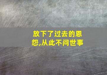 放下了过去的恩怨,从此不问世事