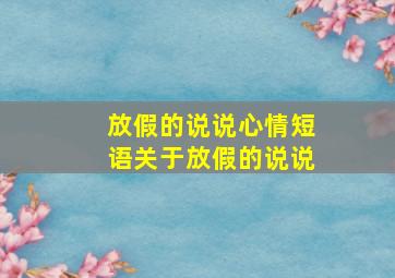 放假的说说心情短语关于放假的说说