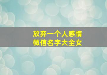 放弃一个人感情微信名字大全女