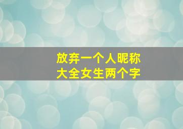 放弃一个人昵称大全女生两个字