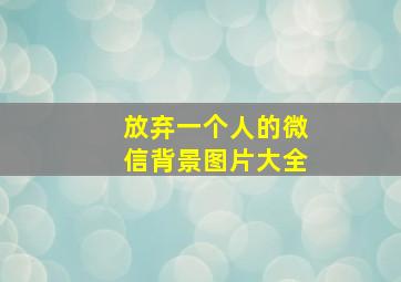 放弃一个人的微信背景图片大全